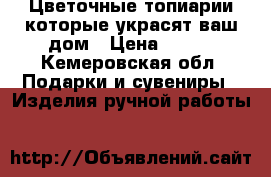 Цветочные топиарии,которые украсят ваш дом › Цена ­ 900 - Кемеровская обл. Подарки и сувениры » Изделия ручной работы   